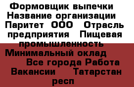 Формовщик выпечки › Название организации ­ Паритет, ООО › Отрасль предприятия ­ Пищевая промышленность › Минимальный оклад ­ 21 000 - Все города Работа » Вакансии   . Татарстан респ.